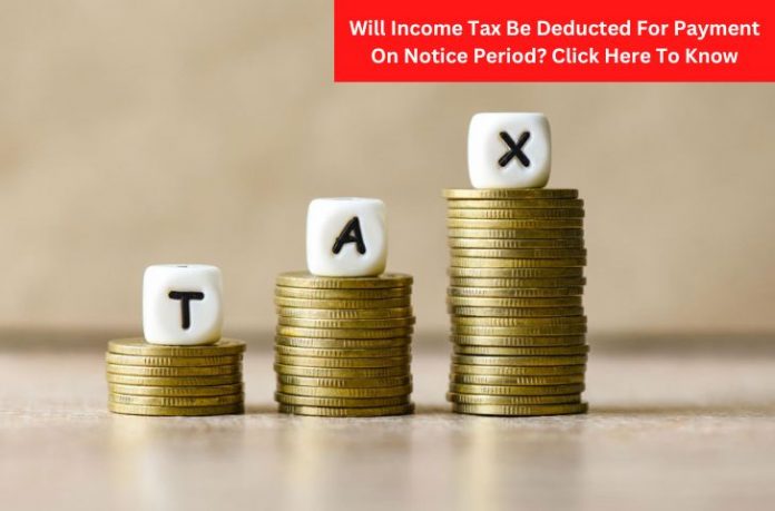 Will Income Tax Be Deducted For Payment On Notice Period? Click Here To Know